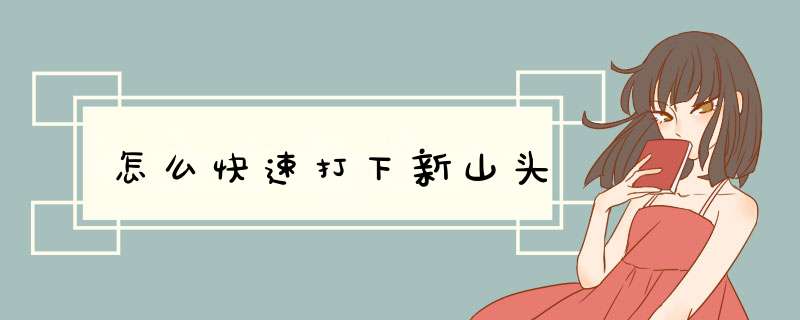 怎么快速打下新山头,第1张