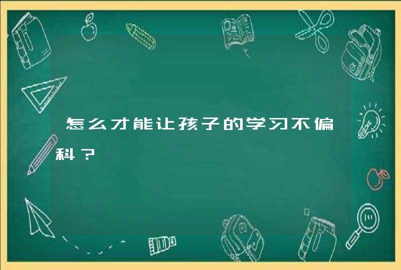 怎么才能让孩子的学习不偏科？,第1张