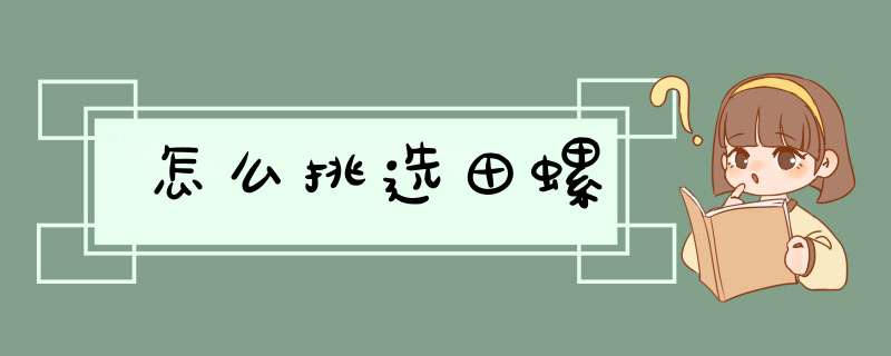 怎么挑选田螺,第1张 怎么挑选田螺,第1张