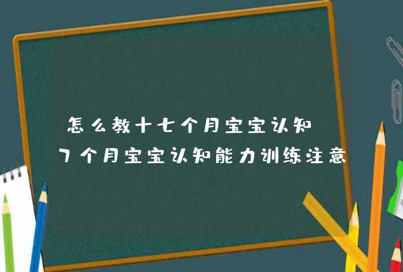 怎么教十七个月宝宝认知_7个月宝宝认知能力训练注意事项,第1张