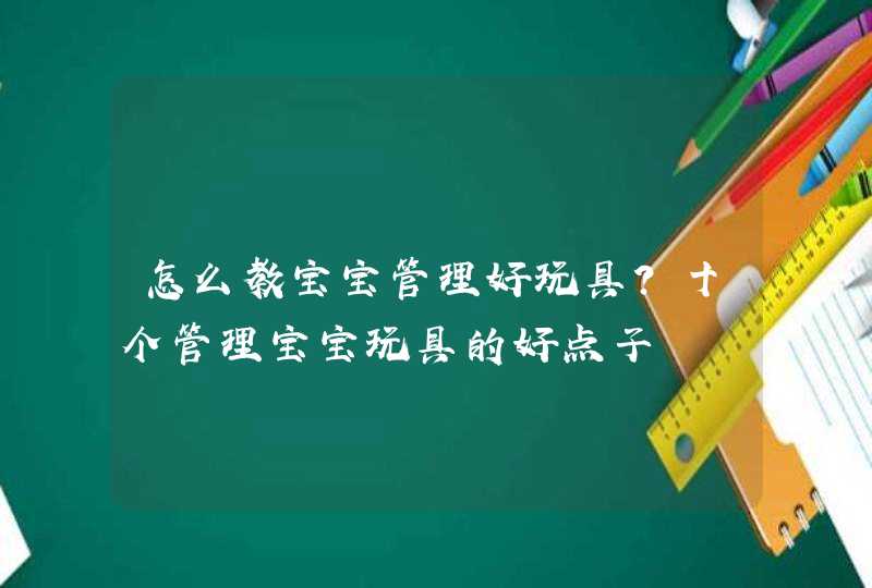 怎么教宝宝管理好玩具？十个管理宝宝玩具的好点子,第1张