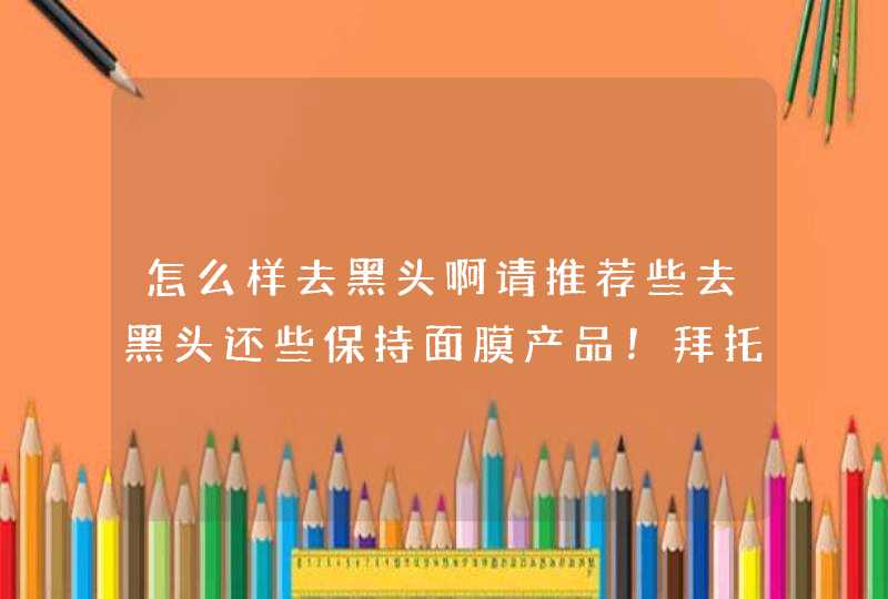 怎么样去黑头啊请推荐些去黑头还些保持面膜产品！拜托各位了 3Q,第1张