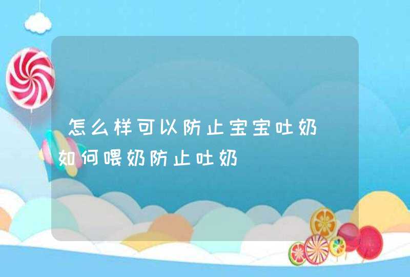 怎么样可以防止宝宝吐奶_如何喂奶防止吐奶,第1张