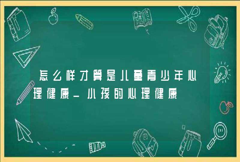 怎么样才算是儿童青少年心理健康_小孩的心理健康,第1张