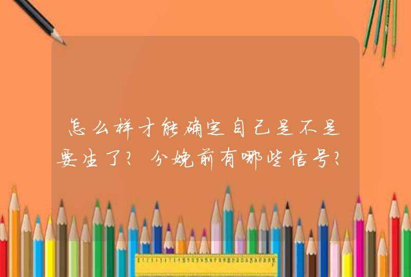 怎么样才能确定自己是不是要生了？分娩前有哪些信号？,第1张