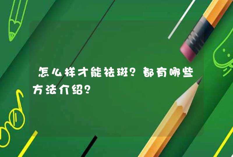 怎么样才能祛斑？都有哪些方法介绍？,第1张