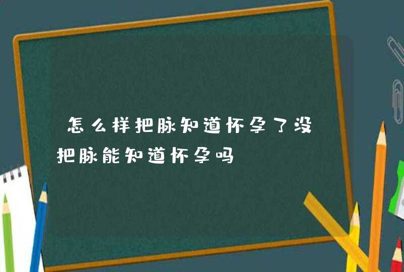 怎么样把脉知道怀孕了没，把脉能知道怀孕吗,第1张