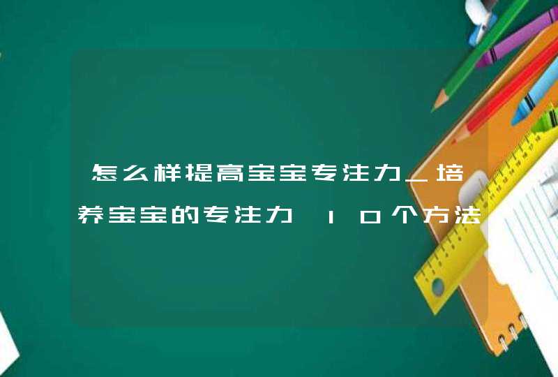 怎么样提高宝宝专注力_培养宝宝的专注力,10个方法教给您,第1张