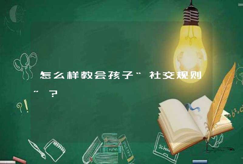 怎么样教会孩子“社交规则”？,第1张