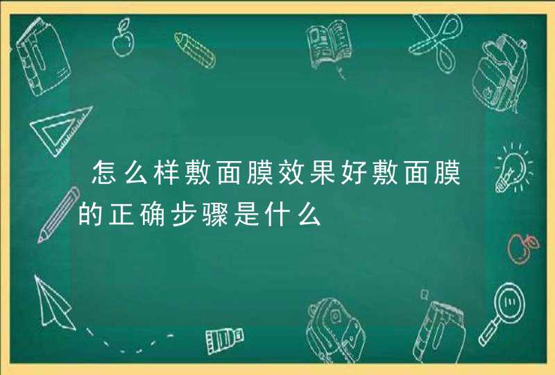 怎么样敷面膜效果好敷面膜的正确步骤是什么,第1张