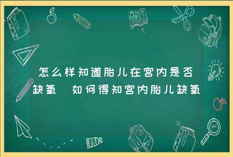 怎么样知道胎儿在宫内是否缺氧_如何得知宫内胎儿缺氧,第1张