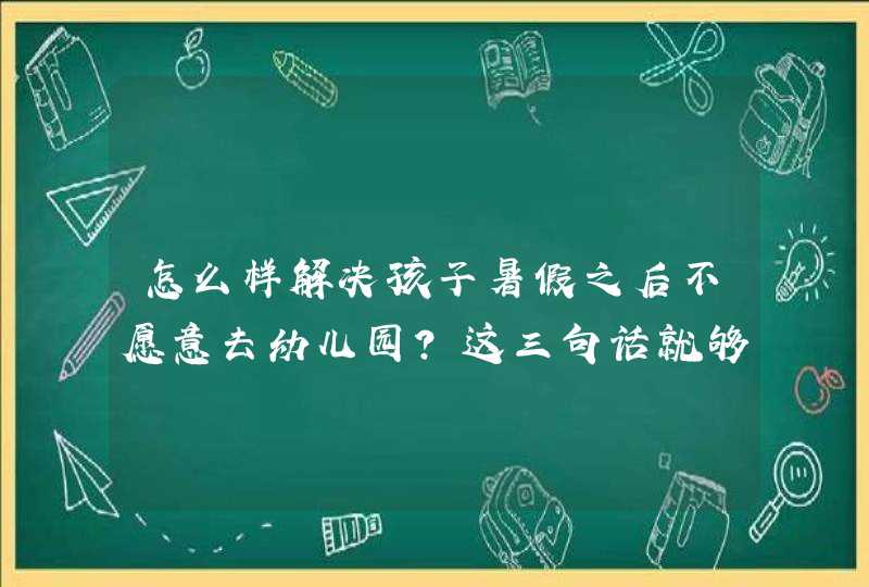 怎么样解决孩子暑假之后不愿意去幼儿园？这三句话就够了,第1张