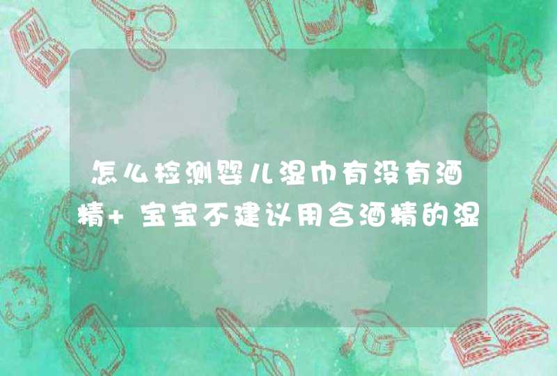 怎么检测婴儿湿巾有没有酒精 宝宝不建议用含酒精的湿巾,第1张