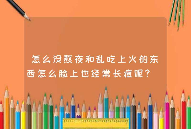 怎么没熬夜和乱吃上火的东西怎么脸上也经常长痘呢?,第1张