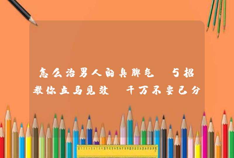 怎么治男人的臭脾气 5招教你立马见效(千万不要已分手来威胁),第1张