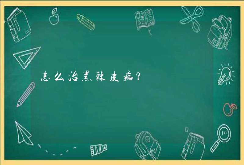 怎么治黑棘皮病?,第1张