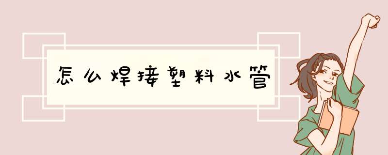 怎么焊接塑料水管,第1张
