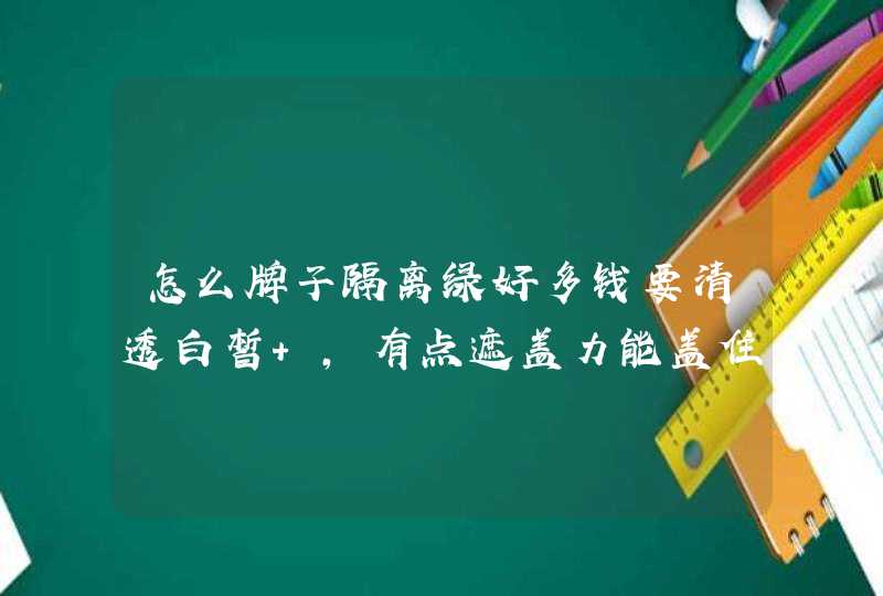 怎么牌子隔离绿好多钱要清透白皙 ，有点遮盖力能盖住毛孔，主要是白皙清透，适合学生，价格公道,第1张