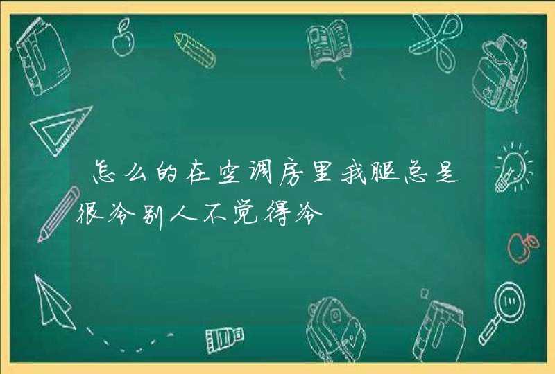 怎么的在空调房里我腿总是很冷别人不觉得冷,第1张