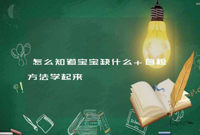 怎么知道宝宝缺什么 自检方法学起来,第1张