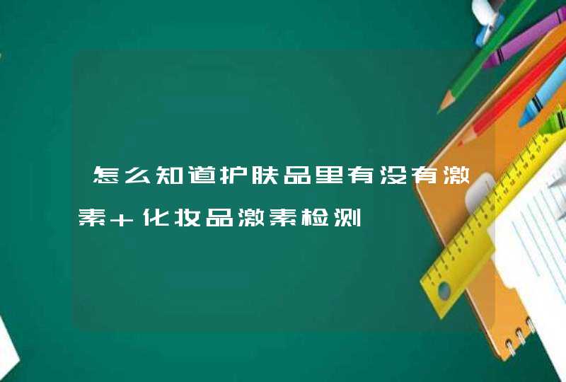 怎么知道护肤品里有没有激素 化妆品激素检测,第1张