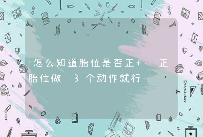 怎么知道胎位是否正 纠正胎位做这3个动作就行,第1张