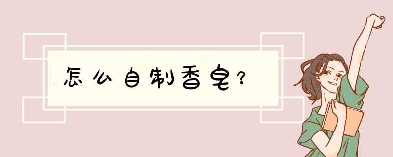 怎么自制香皂？,第1张