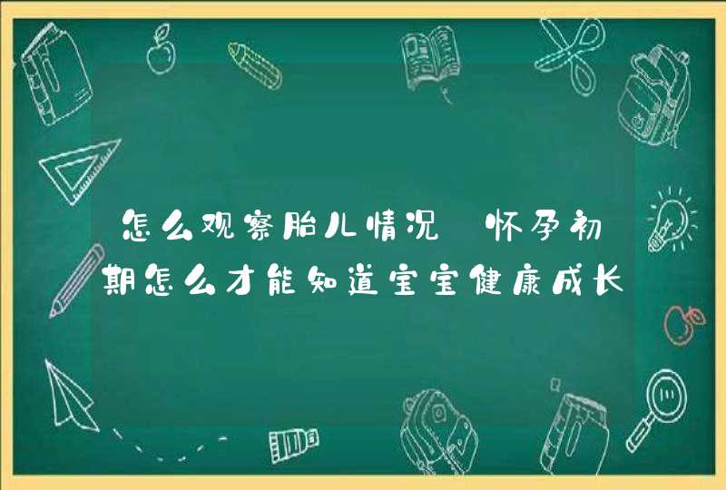 怎么观察胎儿情况_怀孕初期怎么才能知道宝宝健康成长,第1张