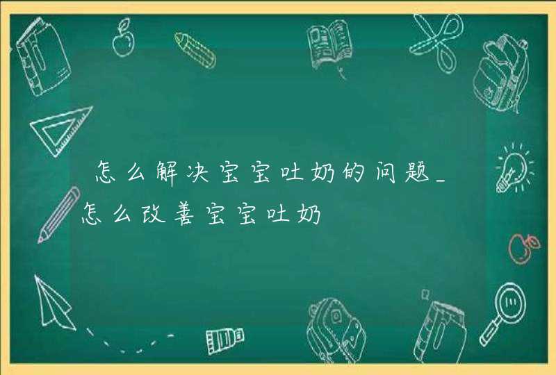 怎么解决宝宝吐奶的问题_怎么改善宝宝吐奶,第1张