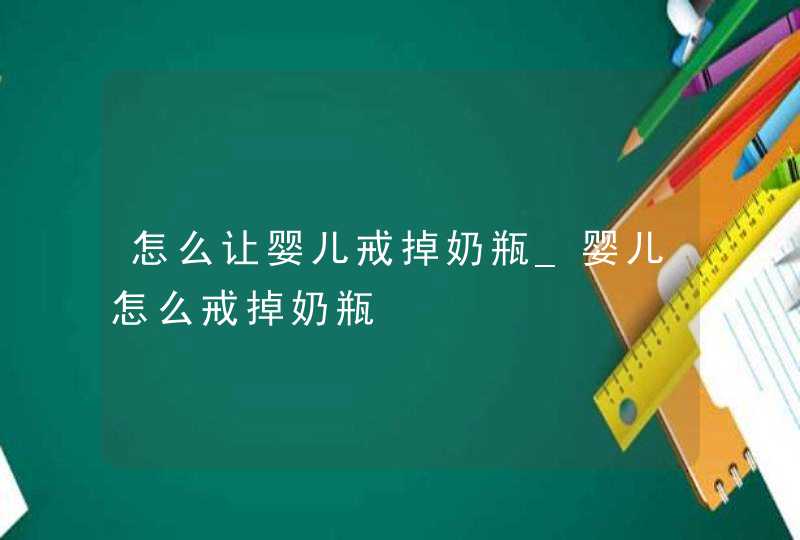 怎么让婴儿戒掉奶瓶_婴儿怎么戒掉奶瓶,第1张