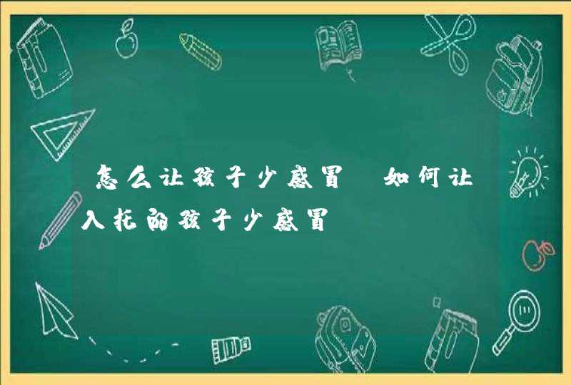 怎么让孩子少感冒_如何让入托的孩子少感冒,第1张