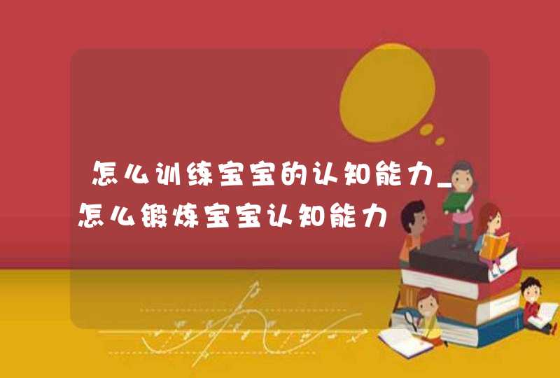 怎么训练宝宝的认知能力_怎么锻炼宝宝认知能力,第1张