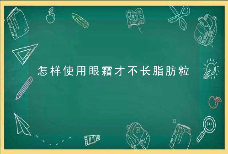 怎样使用眼霜才不长脂肪粒,第1张