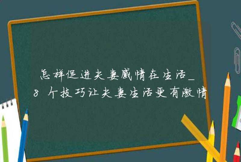 怎样促进夫妻感情在生活_8个技巧让夫妻生活更有激情,第1张