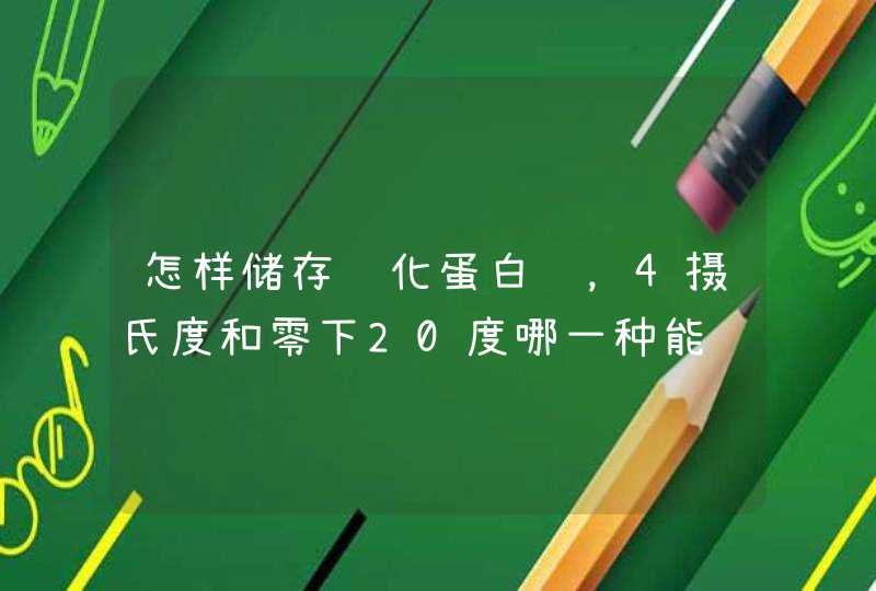 怎样储存纯化蛋白质，4摄氏度和零下20度哪一种能长时间保存蛋白质活性？,第1张