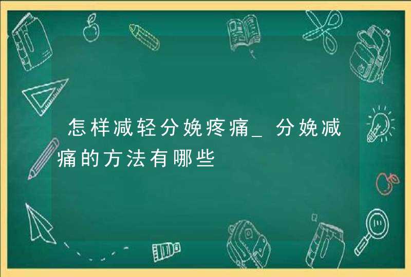 怎样减轻分娩疼痛_分娩减痛的方法有哪些,第1张