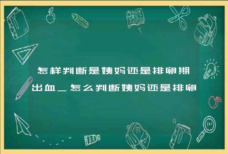 怎样判断是姨妈还是排卵期出血_怎么判断姨妈还是排卵期出血,第1张