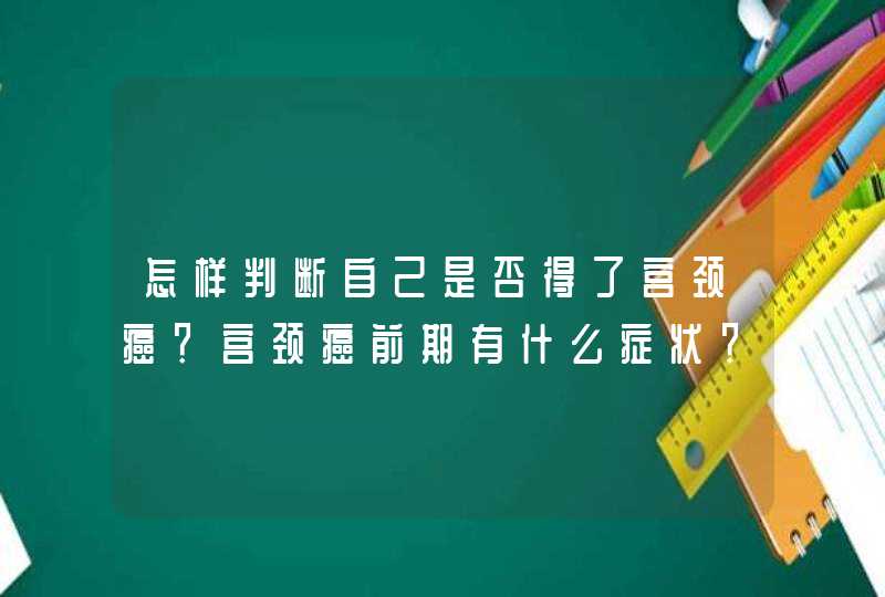 怎样判断自己是否得了宫颈癌？宫颈癌前期有什么症状？,第1张