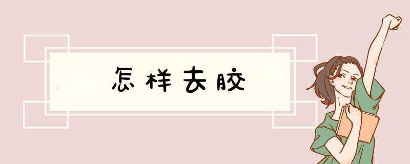 怎样去胶,第1张