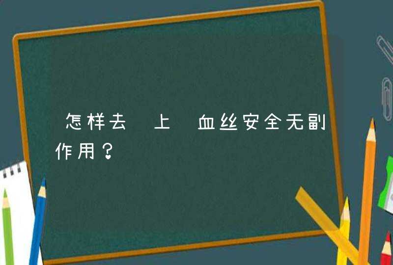 怎样去脸上红血丝安全无副作用？,第1张