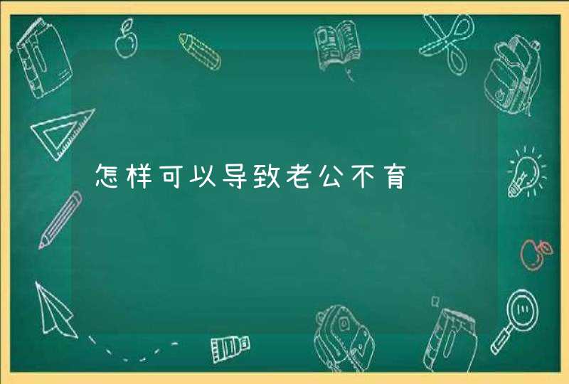 怎样可以导致老公不育,第1张