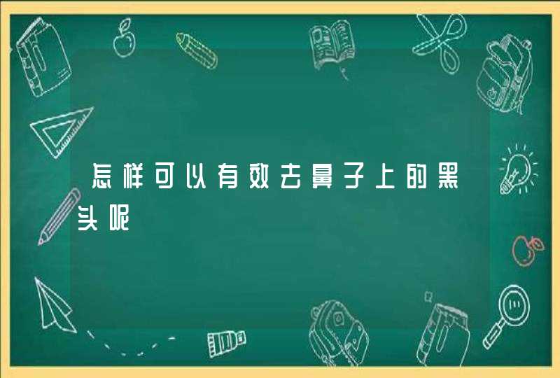 怎样可以有效去鼻子上的黑头呢,第1张