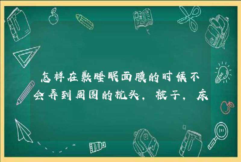 怎样在敷睡眠面膜的时候不会弄到周围的枕头，被子，床单呀,第1张