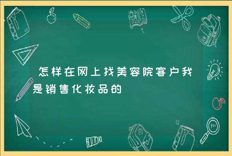 怎样在网上找美容院客户我是销售化妆品的,第1张