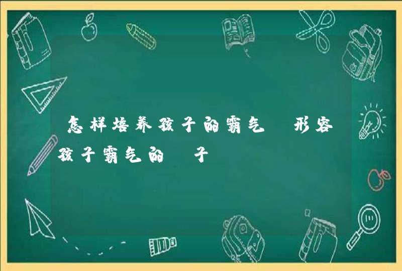 怎样培养孩子的霸气_形容孩子霸气的句子,第1张