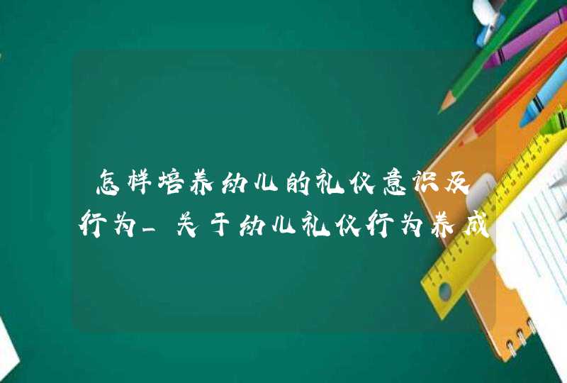 怎样培养幼儿的礼仪意识及行为_关于幼儿礼仪行为养成教育的研究,第1张