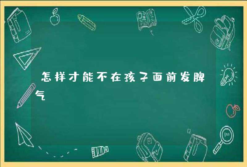 怎样才能不在孩子面前发脾气？,第1张