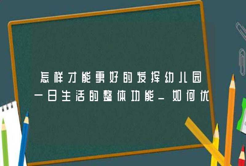 怎样才能更好的发挥幼儿园一日生活的整体功能_如何优化幼儿在园的一日生活,第1张