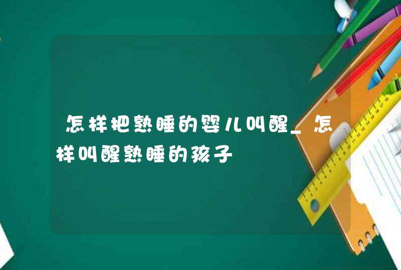 怎样把熟睡的婴儿叫醒_怎样叫醒熟睡的孩子,第1张