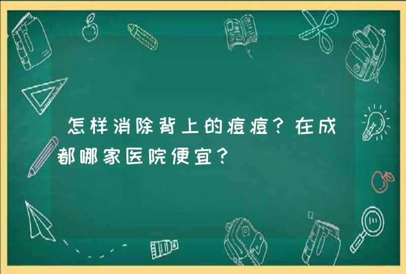 怎样消除背上的痘痘？在成都哪家医院便宜？,第1张